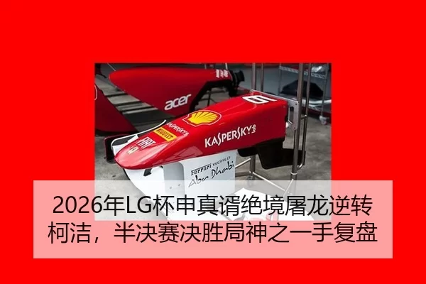 2026年LG杯申真谞绝境屠龙逆转柯洁，半决赛决胜局神之一手复盘